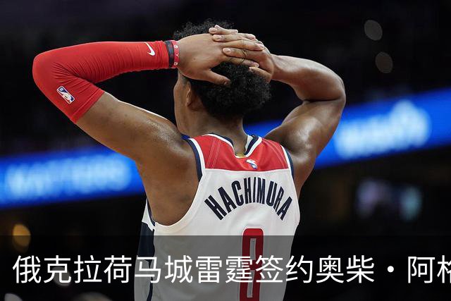 俄克拉荷马城雷霆签约奥柴·阿格巴吉以填补阵容空缺
