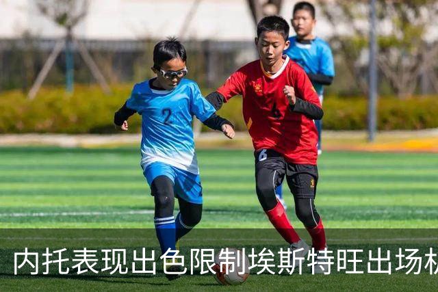 内托表现出色限制埃斯特旺出场机会的分析